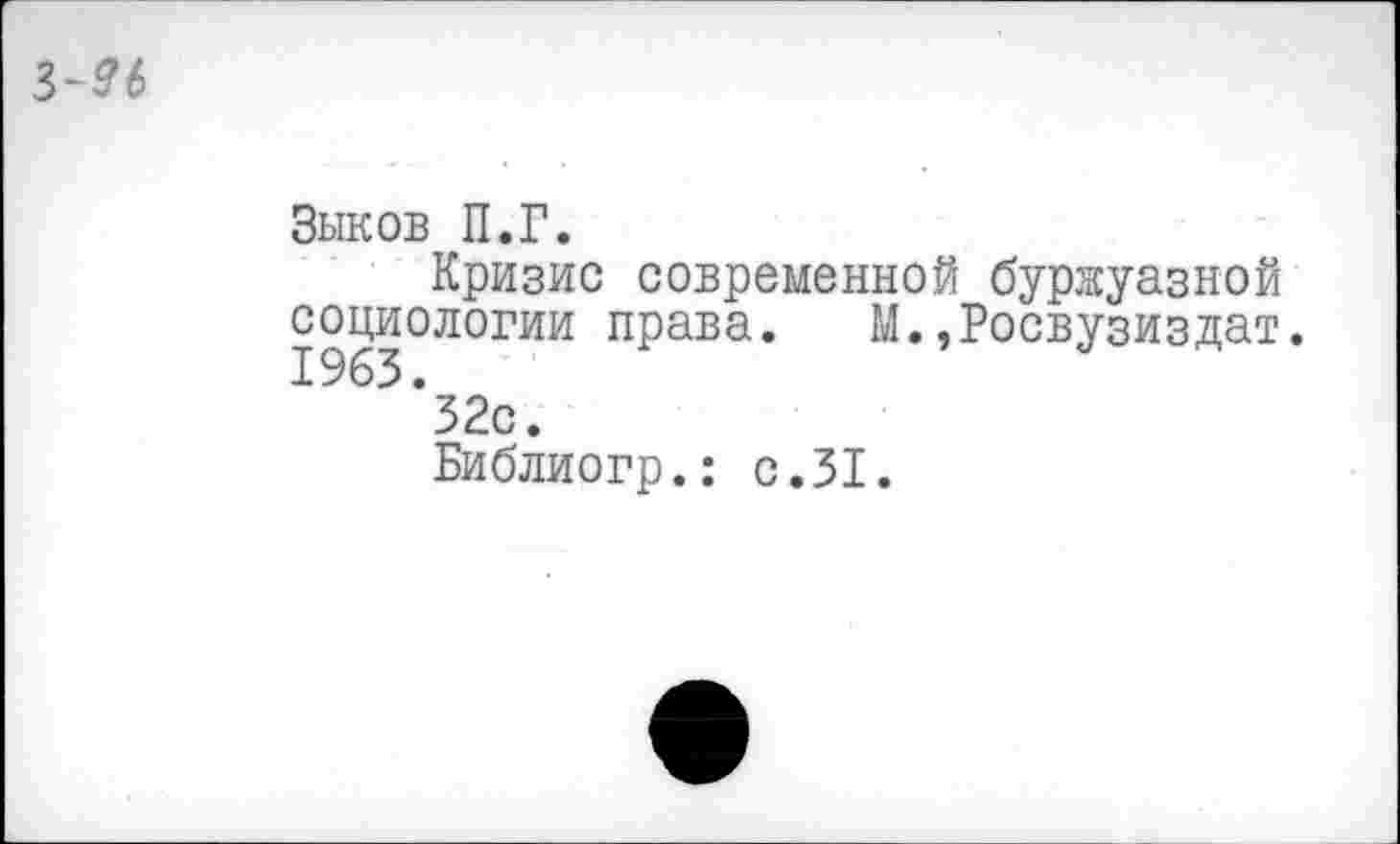 ﻿3-96
Зыков П.Г.
Кризис современной буржуазной социологии права. М.,Росвузиздат.
*32с.
Библиогр.: с.31.